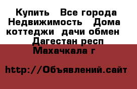 Купить - Все города Недвижимость » Дома, коттеджи, дачи обмен   . Дагестан респ.,Махачкала г.